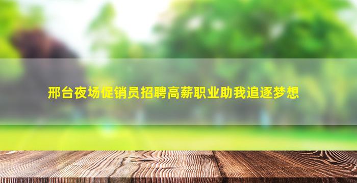 邢台夜场促销员招聘高薪职业助我追逐梦想
