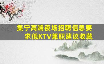 集宁高端夜场招聘信息要求低KTV兼职建议收藏